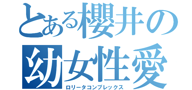 とある櫻井の幼女性愛（ロリータコンプレックス）