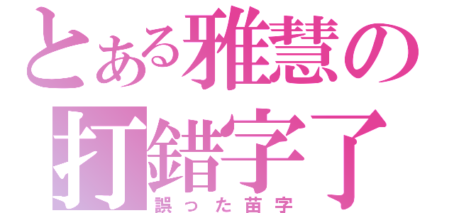 とある雅慧の打錯字了（誤った苗字）