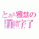 とある雅慧の打錯字了（誤った苗字）