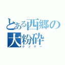 とある西郷の大粉砕（クソゲー）