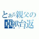 とある親父の卓袱台返し（星一徹）