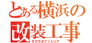 とある横浜の改装工事（サグラダファミリア）