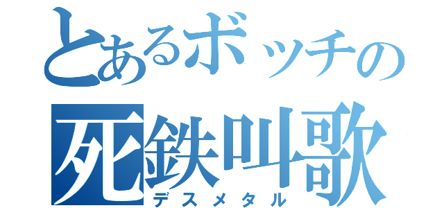 とあるボッチの死鉄叫歌（デスメタル）
