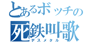 とあるボッチの死鉄叫歌（デスメタル）