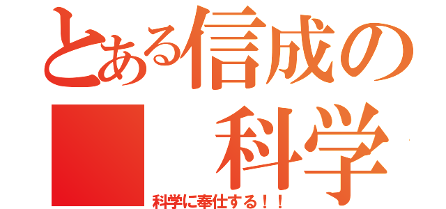 とある信成の  科学（科学に奉仕する！！）