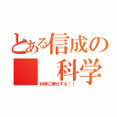 とある信成の  科学（科学に奉仕する！！）