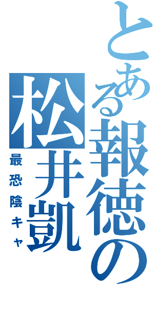 とある報徳の松井凱（最恐陰キャ）