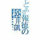 とある報徳の松井凱（最恐陰キャ）