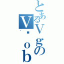 とあるＶｇのＶ˃ｏｂｇ（ٸ）