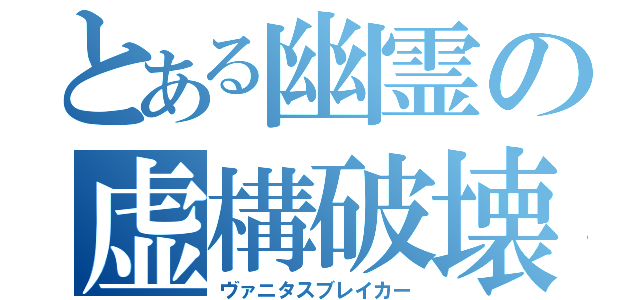 とある幽霊の虚構破壊（ヴァニタスブレイカー）