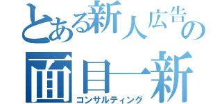 とある新人広告の面目一新（コンサルティング）