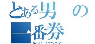 とある男の一番券（モンスト イチバンクジ）