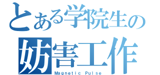 とある学院生の妨害工作（Ｍａｇｎｅｔｉｃ Ｐｕｌｓｅ）