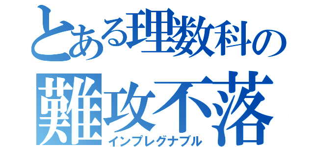 とある理数科の難攻不落（インプレグナブル）