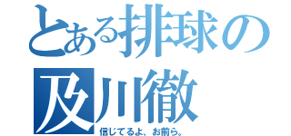 とある排球の及川徹（信じてるよ、お前ら。）