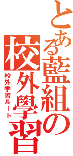 とある藍組の校外學習道標Ⅱ（校外学習ルート）