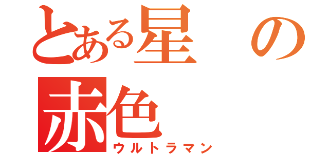 とある星の赤色（ウルトラマン）