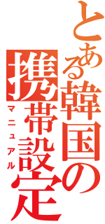 とある韓国の携帯設定（マニュアル）