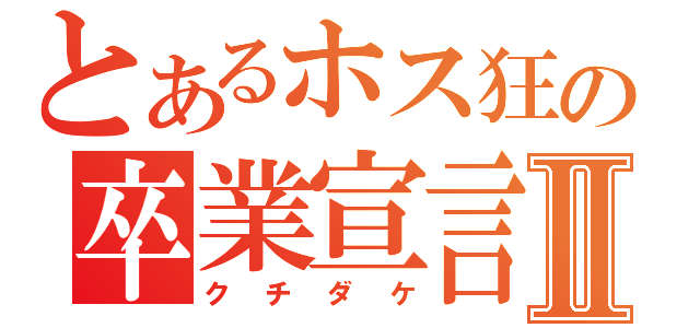 とあるホス狂の卒業宣言Ⅱ（クチダケ）