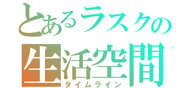 とあるラスクの生活空間（タイムライン）