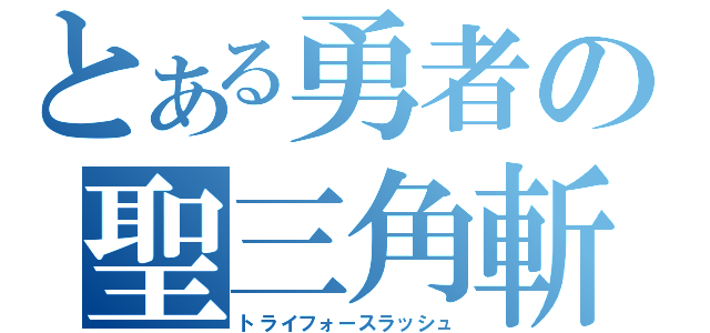 とある勇者の聖三角斬（トライフォースラッシュ）