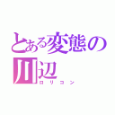 とある変態の川辺（ロリコン）