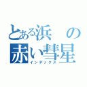 とある浜の赤い彗星（インデックス）