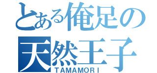 とある俺足の天然王子（ＴＡＭＡＭＯＲＩ）