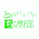 とあるバスケ部のちび野郎（バスケばか）