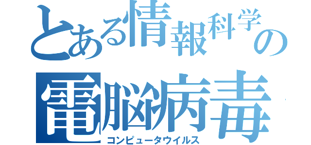 とある情報科学の電脳病毒（コンピュータウイルス）