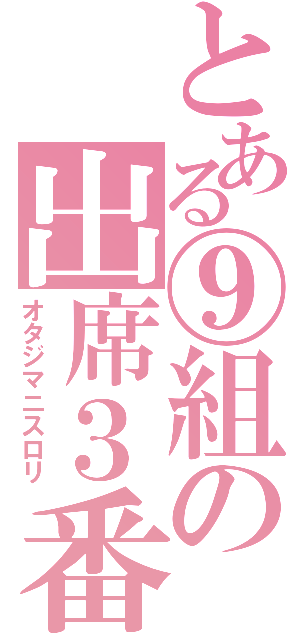 とある⑨組の出席３番（オタジマニスロリ）