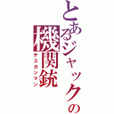 とあるジャックの機関銃（デスガンマン）