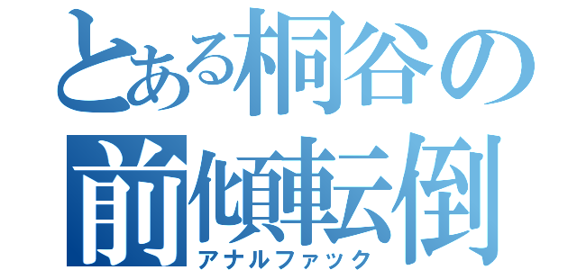 とある桐谷の前傾転倒（アナルファック）