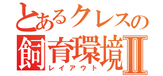 とあるクレスの飼育環境Ⅱ（レイアウト）