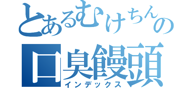 とあるむけちんの口臭饅頭（インデックス）