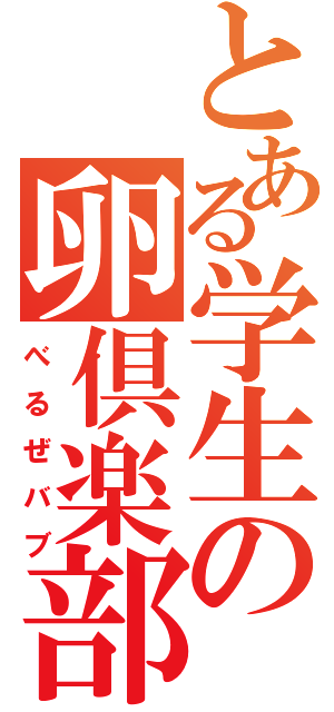 とある学生の卵倶楽部（べるぜバブ）