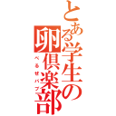 とある学生の卵倶楽部（べるぜバブ）