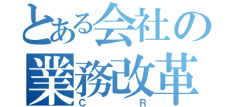 とある会社の業務改革（ＣＲ）