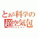 とある科学の超空気包（でんじろう）