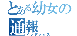 とある幼女の通報（インデックス）