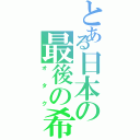 とある日本の最後の希望（オタク）