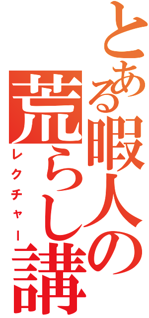 とある暇人の荒らし講座（レクチャー）