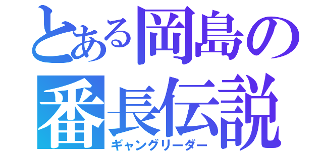 とある岡島の番長伝説（ギャングリーダー）