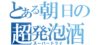 とある朝日の超発泡酒（スーパードライ）