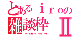 とあるｉｒｏの雑談枠Ⅱ（ｉｒｏ♪＠崖ｇｉｒｌ♡ＲＥＩＮ妹）