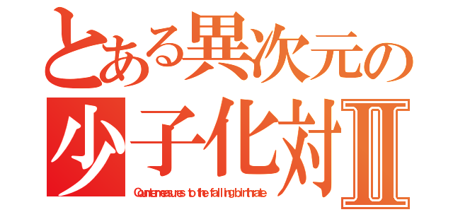 とある異次元の少子化対策Ⅱ（Ｃｏｕｎｔｅｒｍｅａｓｕｒｅｓ ｔｏ ｔｈｅ ｆａｌｌｉｎｇ ｂｉｒｔｈｒａｔｅ）