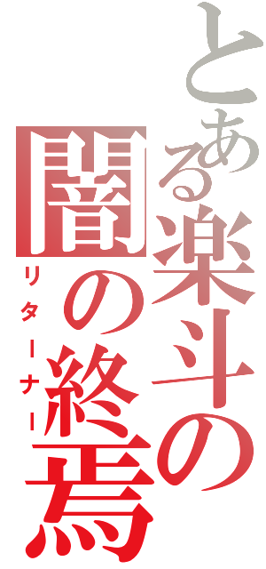 とある楽斗の闇の終焉（リターナー）