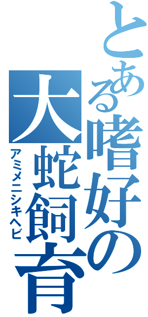 とある嗜好の大蛇飼育（アミメニシキヘビ）