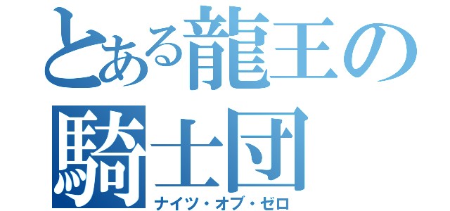 とある龍王の騎士団（ナイツ・オブ・ゼロ）