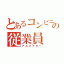 とあるコンビニの従業員（アルバイター）